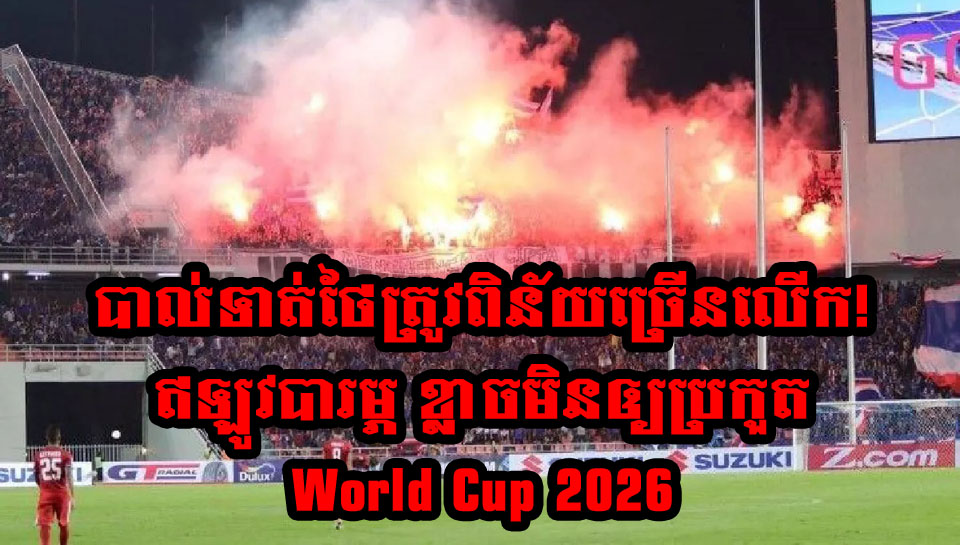 បាល់ទាត់ថៃត្រូវពិន័យច្រើនលើកមកហើយ ! ឥឡូវបារម្ភខ្លាចមិនបានប្រកួត World Cup 2026 ដោយសារអ្នកគាំទ្រ