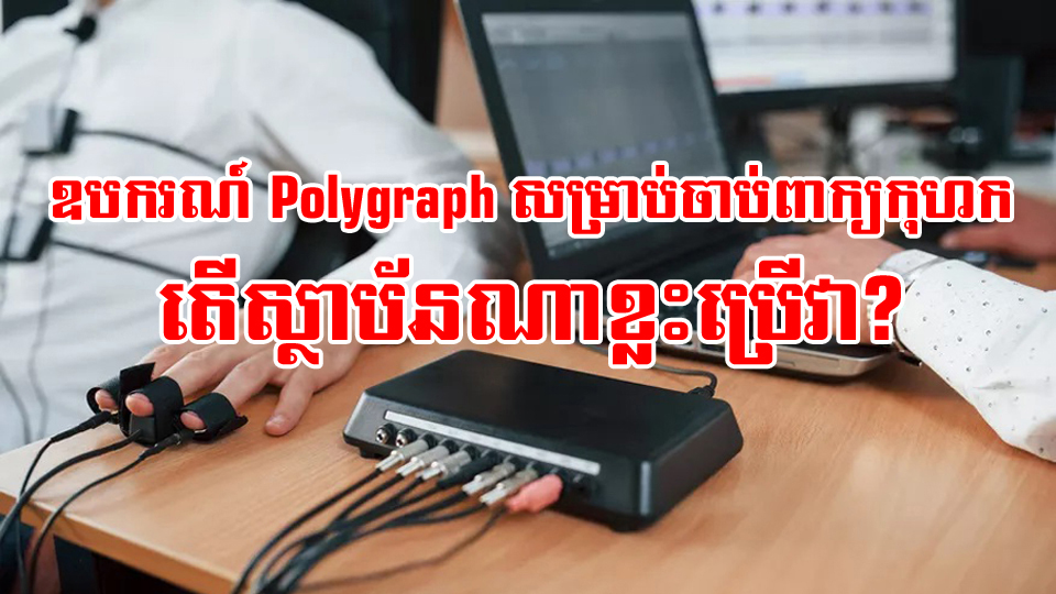 មកស្គាល់ឧបករណ៍សម្រាប់ចាប់ពាក្យកុហក (Polygraph) ? តើស្ថាប័នណាខ្លះប្រើវា?
