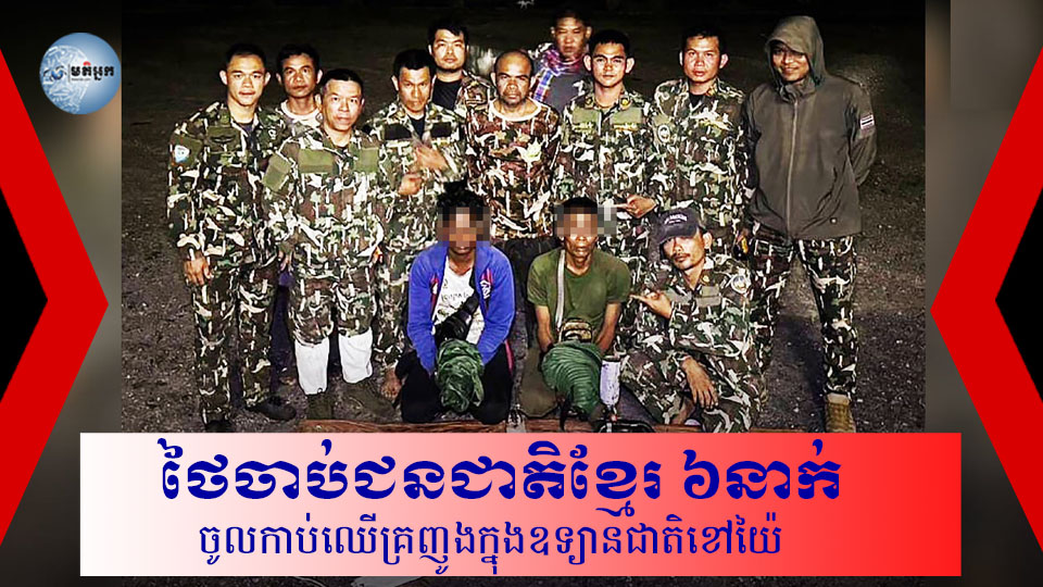 ថៃចាប់​ជនជាតិ​ខ្មែរ ​៦​នាក់​ លួចចូល​កាប់​ឈើ​គ្រញូង​ក្នុង​ឧទ្យានជាតិខៅយ៉ៃ