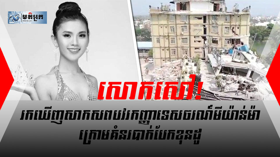 ចូលរួមសោកស្តាយ! ប្រទះឃើញសាកសព​បវរកញ្ញា​ទេសចរណ៍​មីយ៉ាន់ម៉ា ​ក្រោម​គំនរ​បាក់បែក​​ខុនដូ​